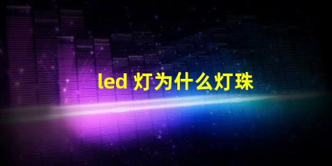 led 灯为什么灯珠上装透镜 led灯珠怎么测试好坏